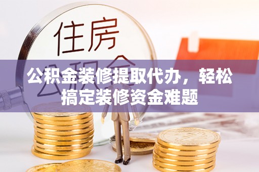 天台公积金装修提取代办，轻松搞定装修资金难题