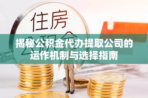 天台揭秘公积金代办提取公司的运作机制与选择指南