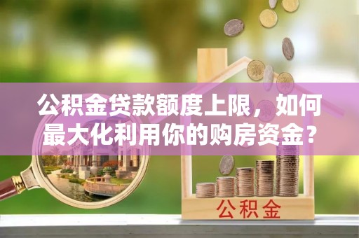 天台公积金贷款额度上限，如何最大化利用你的购房资金？