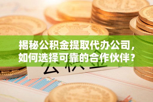 天台揭秘公积金提取代办公司，如何选择可靠的合作伙伴？