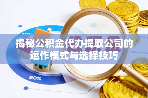 天台揭秘公积金代办提取公司的运作模式与选择技巧