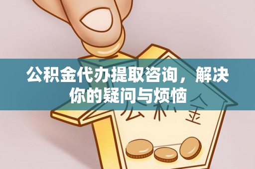 天台公积金代办提取咨询，解决你的疑问与烦恼