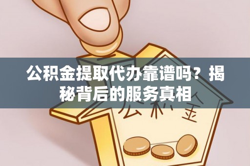 天台公积金提取代办靠谱吗？揭秘背后的服务真相