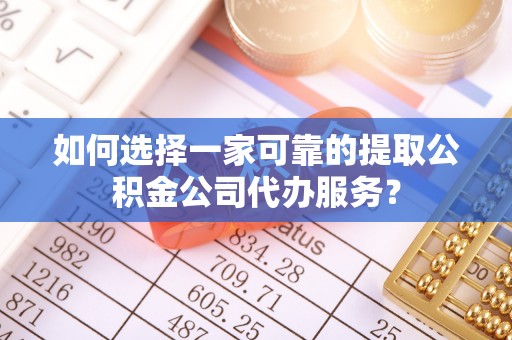 天台如何选择一家可靠的提取公积金公司代办服务？