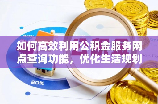 天台如何高效利用公积金服务网点查询功能，优化生活规划
