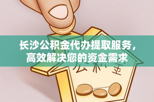 天台长沙公积金代办提取服务，高效解决您的资金需求