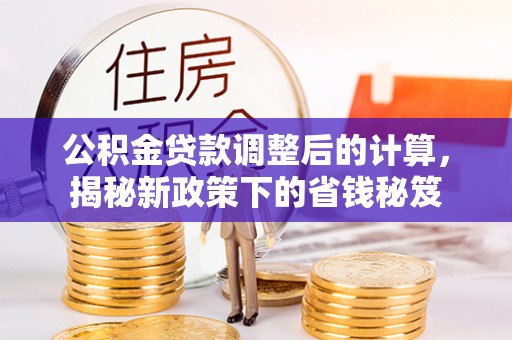 天台公积金贷款调整后的计算，揭秘新政策下的省钱秘笈