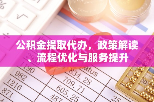 天台公积金提取代办，政策解读、流程优化与服务提升