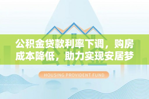 天台公积金贷款利率下调，购房成本降低，助力实现安居梦