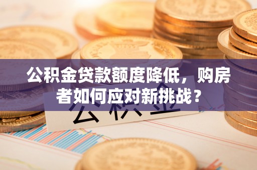 天台公积金贷款额度降低，购房者如何应对新挑战？