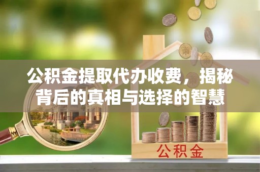 天台公积金提取代办收费，揭秘背后的真相与选择的智慧