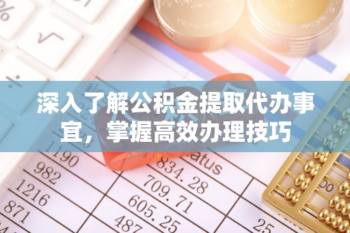 天台深入了解公积金提取代办事宜，掌握高效办理技巧