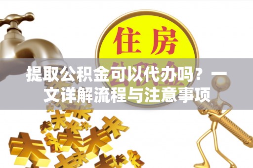 天台提取公积金可以代办吗？一文详解流程与注意事项