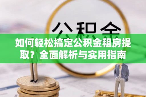 天台如何轻松搞定公积金租房提取？全面解析与实用指南