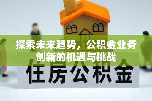 天台探索未来趋势，公积金业务创新的机遇与挑战