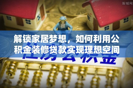 天台解锁家居梦想，如何利用公积金装修贷款实现理想空间