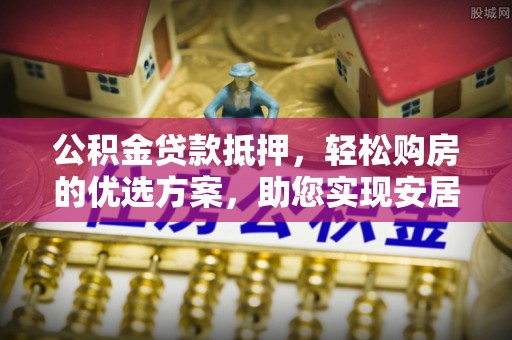 天台公积金贷款抵押，轻松购房的优选方案，助您实现安居梦想