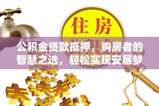 天台公积金贷款抵押，购房者的智慧之选，轻松实现安居梦想