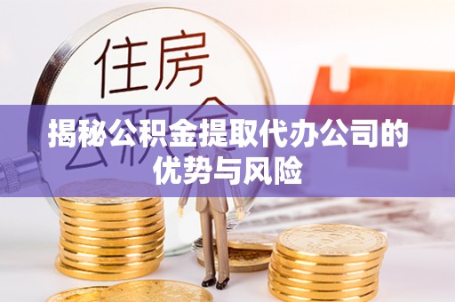 天台揭秘公积金提取代办公司的优势与风险