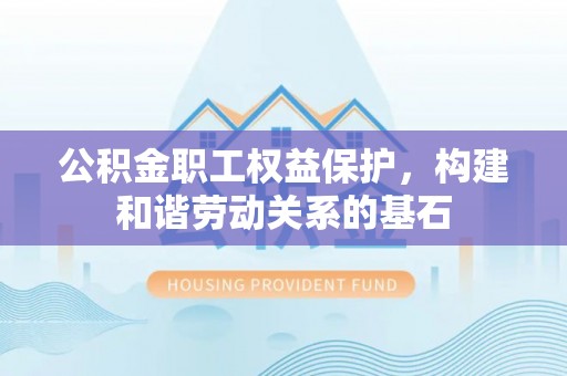 天台公积金职工权益保护，构建和谐劳动关系的基石