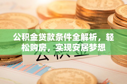 天台公积金贷款条件全解析，轻松购房，实现安居梦想