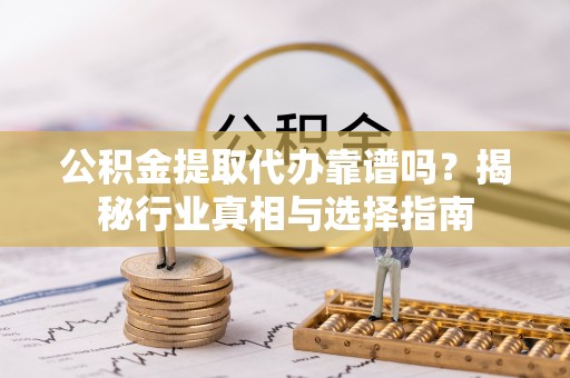 天台公积金提取代办靠谱吗？揭秘行业真相与选择指南