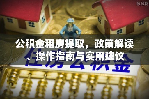 天台公积金租房提取，政策解读、操作指南与实用建议