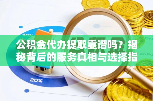 天台公积金代办提取靠谱吗？揭秘背后的服务真相与选择指南