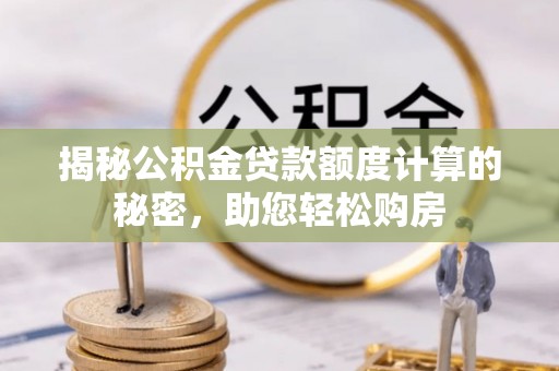 天台揭秘公积金贷款额度计算的秘密，助您轻松购房
