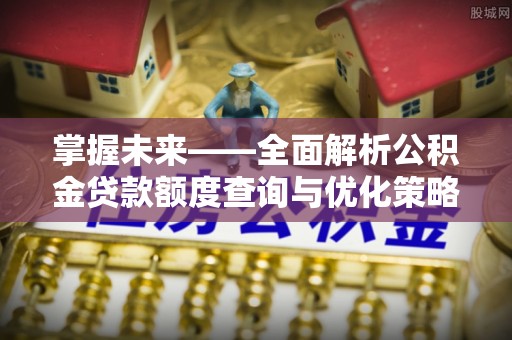 天台掌握未来——全面解析公积金贷款额度查询与优化策略