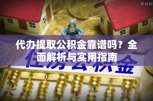 天台代办提取公积金靠谱吗？全面解析与实用指南