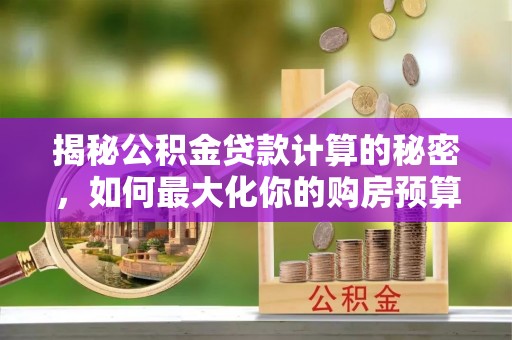 天台揭秘公积金贷款计算的秘密，如何最大化你的购房预算
