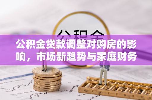 天台公积金贷款调整对购房的影响，市场新趋势与家庭财务规划