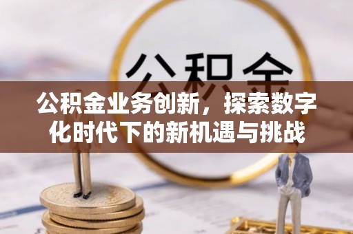 天台公积金业务创新，探索数字化时代下的新机遇与挑战