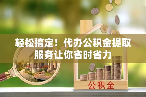 天台轻松搞定！代办公积金提取服务让你省时省力