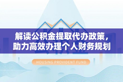 天台解读公积金提取代办政策，助力高效办理个人财务规划