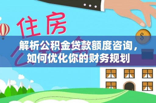 天台解析公积金贷款额度咨询，如何优化你的财务规划