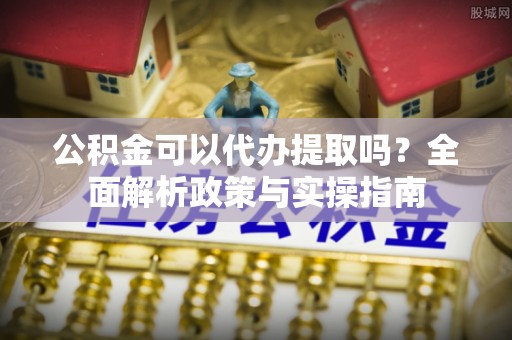 天台公积金可以代办提取吗？全面解析政策与实操指南