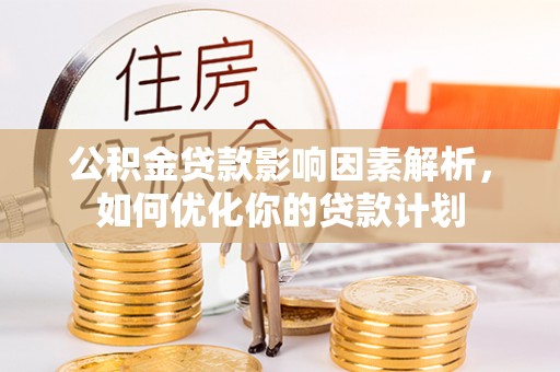 天台公积金贷款影响因素解析，如何优化你的贷款计划