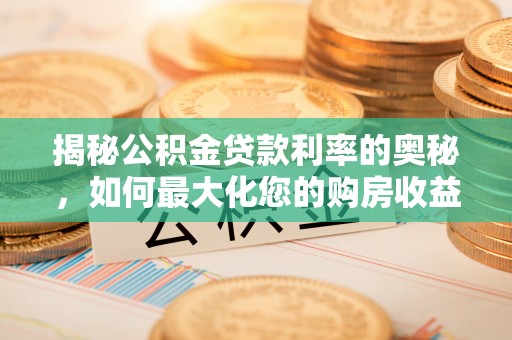 天台揭秘公积金贷款利率的奥秘，如何最大化您的购房收益
