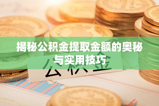 天台揭秘公积金提取金额的奥秘与实用技巧