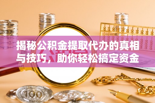 天台揭秘公积金提取代办的真相与技巧，助你轻松搞定资金流动问题
