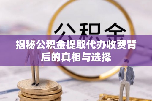 天台揭秘公积金提取代办收费背后的真相与选择