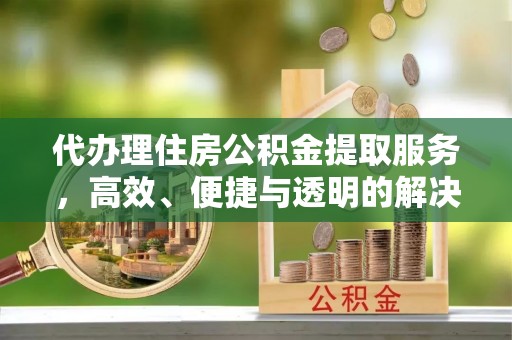 天台代办理住房公积金提取服务，高效、便捷与透明的解决方案
