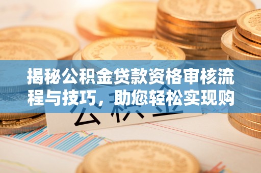 天台揭秘公积金贷款资格审核流程与技巧，助您轻松实现购房梦想