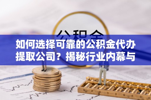 天台如何选择可靠的公积金代办提取公司？揭秘行业内幕与服务指南