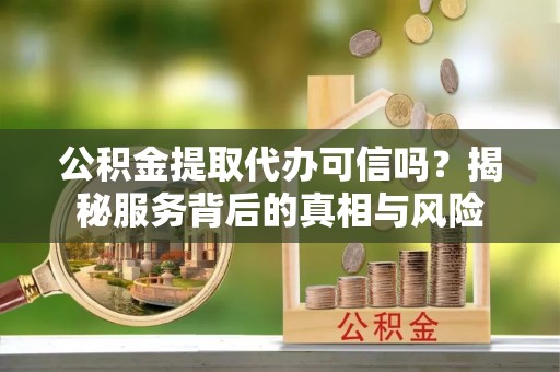天台公积金提取代办可信吗？揭秘服务背后的真相与风险