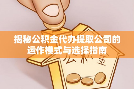 天台揭秘公积金代办提取公司的运作模式与选择指南