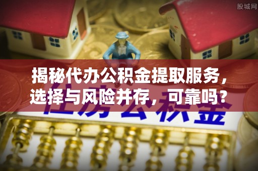 天台揭秘代办公积金提取服务，选择与风险并存，可靠吗？