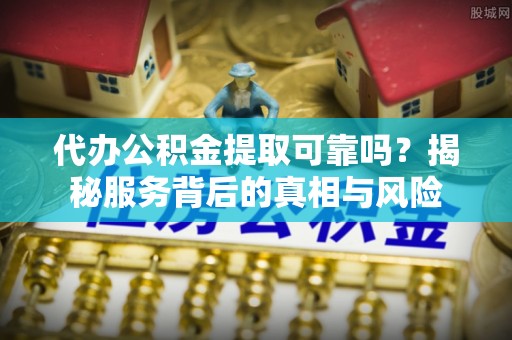 天台代办公积金提取可靠吗？揭秘服务背后的真相与风险